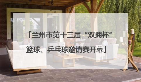 兰州市第十三届“双拥杯”篮球、乒乓球邀请赛开幕