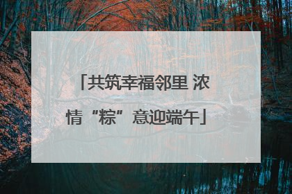 共筑幸福邻里 浓情“粽”意迎端午
