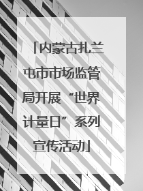 内蒙古扎兰屯市市场监管局开展“世界计量日”系列宣传活动