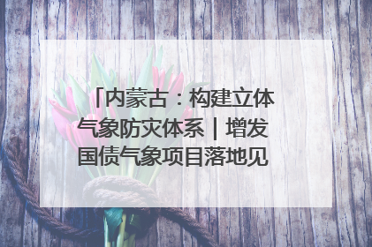 内蒙古：构建立体气象防灾体系｜增发国债气象项目落地见效系列报道