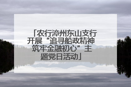 农行漳州东山支行开展“追寻船政精神 筑牢金融初心”主题党日活动