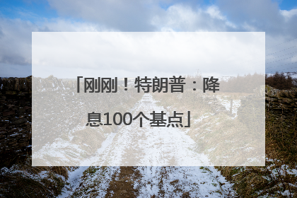 刚刚！特朗普：降息100个基点