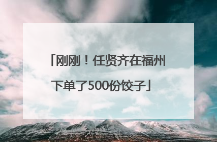 刚刚！任贤齐在福州下单了500份饺子