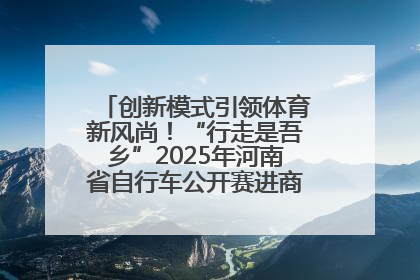 创新模式引领体育新风尚！“行走是吾乡”2025年河南省自行车公开赛进商圈系列赛落幕
