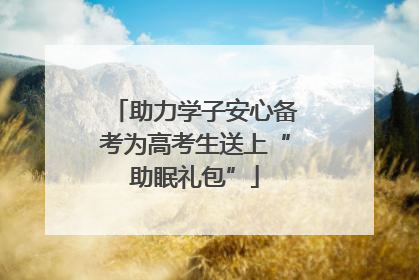助力学子安心备考为高考生送上“助眠礼包”