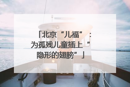 北京“儿福”：为孤残儿童插上“隐形的翅膀”