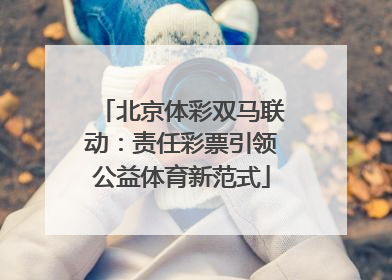 北京体彩双马联动：责任彩票引领公益体育新范式