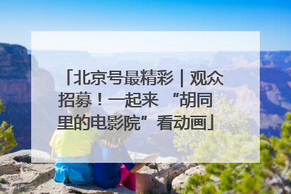 北京号最精彩｜观众招募！一起来 “胡同里的电影院”看动画