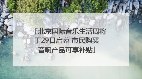 北京国际音乐生活周将于29日启幕 市民购买音响产品可享补贴