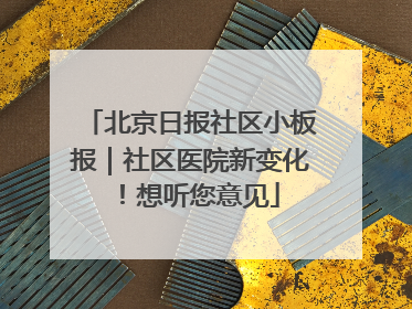 北京日报社区小板报｜社区医院新变化！想听您意见