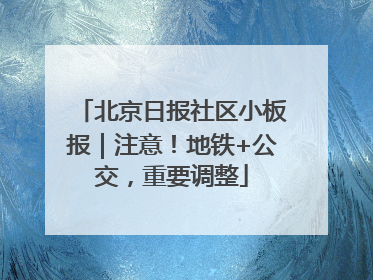 北京日报社区小板报｜注意！地铁+公交，重要调整