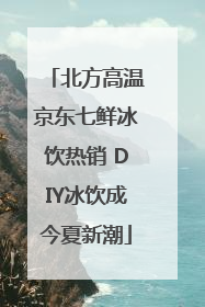北方高温京东七鲜冰饮热销 DIY冰饮成今夏新潮