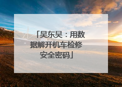 吴东昊：用数据解开机车检修安全密码