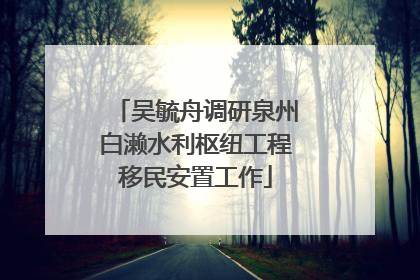 吴毓舟调研泉州白濑水利枢纽工程移民安置工作