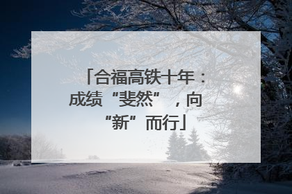 合福高铁十年：成绩“斐然”，向“新”而行