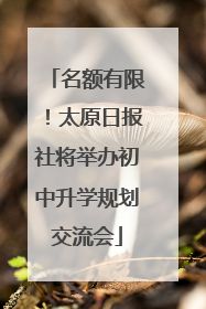 名额有限！太原日报社将举办初中升学规划交流会