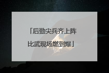 后勤尖兵齐上阵 比武现场燃到爆