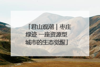 君山观潮｜枣庄绿迹 一座资源型城市的生态觉醒