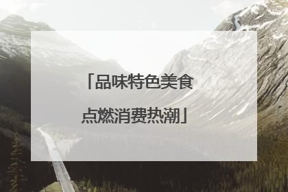 品味特色美食 点燃消费热潮