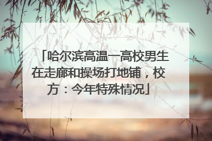 哈尔滨高温一高校男生在走廊和操场打地铺，校方：今年特殊情况
