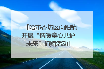 哈市香坊区向阳镇开展“情暖童心共护未来”捐赠活动