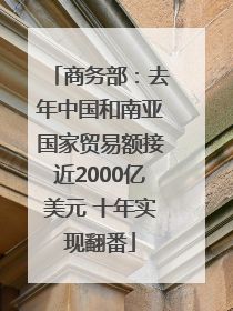 商务部：去年中国和南亚国家贸易额接近2000亿美元 十年实现翻番