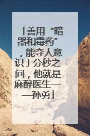 善用“暗器和毒药”，能夺人意识于分秒之间，他就是麻醉医生——孙勇