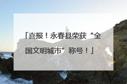 喜报！永春县荣获“全国文明城市”称号！
