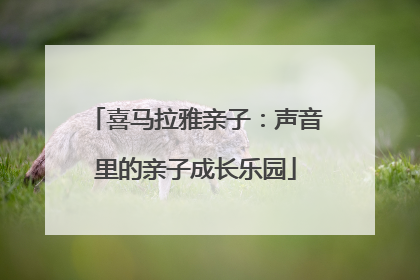 喜马拉雅亲子：声音里的亲子成长乐园
