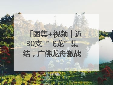 图集+视频｜近30支“飞龙”集结，广佛龙舟激战第60届荔湾“沙溪景”