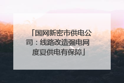 国网新密市供电公司：线路改造强电网 度夏供电有保障
