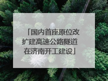 国内首座原位改扩建高速公路隧道在济南开工建设
