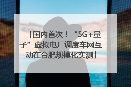 国内首次！“5G+量子”虚拟电厂调度车网互动在合肥规模化实测