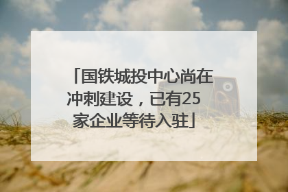 国铁城投中心尚在冲刺建设，已有25家企业等待入驻