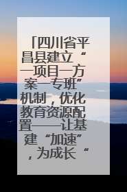 四川省平昌县建立“一项目一方案一专班”机制，优化教育资源配置——让基建“加速”，为成长“铺路”