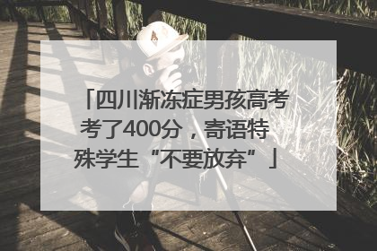 四川渐冻症男孩高考考了400分，寄语特殊学生“不要放弃”