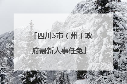 四川5市（州）政府最新人事任免