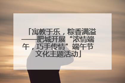 寓教于乐，粽香满溢——肥城开展“浓情端午，巧手传情”端午节文化主题活动