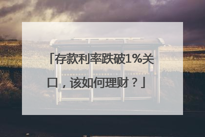 存款利率跌破1%关口，该如何理财？