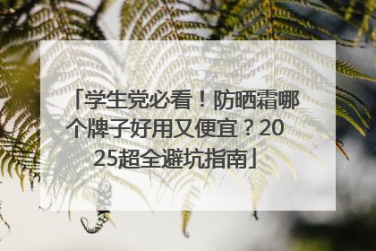 学生党必看！防晒霜哪个牌子好用又便宜？2025超全避坑指南