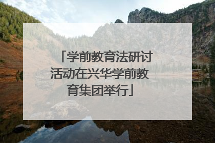 学前教育法研讨活动在兴华学前教育集团举行
