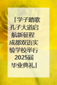 学子踏歌孔子大道启航新征程 成都双语实验学校举行2025届毕业典礼