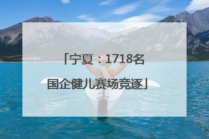 宁夏：1718名国企健儿赛场竞逐