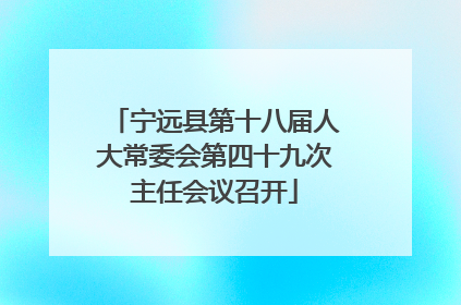 宁远县第十八届人大常委会第四十九次主任会议召开