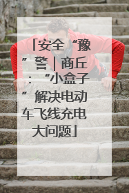 安全“豫”警｜商丘：“小盒子”解决电动车飞线充电大问题