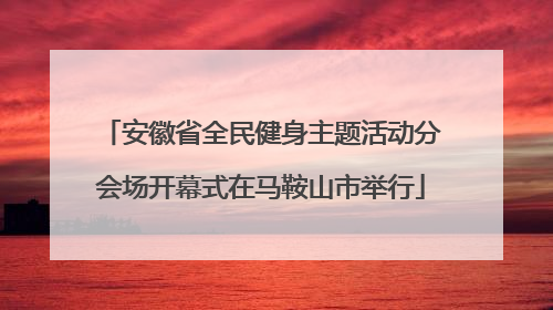 安徽省全民健身主题活动分会场开幕式在马鞍山市举行