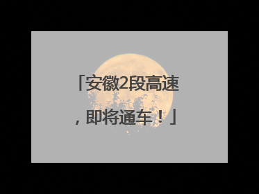 安徽2段高速，即将通车！