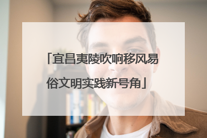 宜昌夷陵吹响移风易俗文明实践新号角