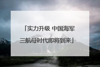 实力升级 中国海军三航母时代即将到来