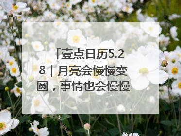 壹点日历5.28｜月亮会慢慢变圆，事情也会慢慢如愿！早安周三